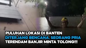 Video: Seorang Pria Teriak Meminta Tolong Saat Terendam Banjir yang Melanda Banten