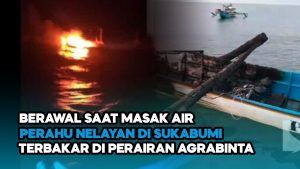 Video: Perahu Nelayan di Sukabumi Terbakar di Perairan Agrabinta, Api Berasal Dari Kompor